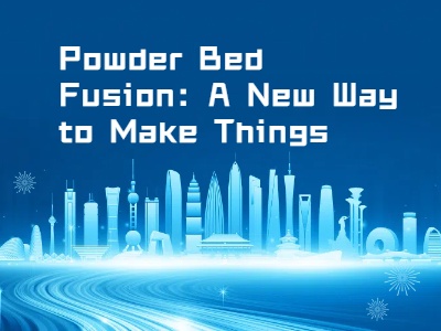 Powder Bed Fusion: A New Way to Make Things
